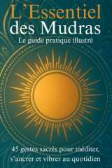 L’Essentiel des Mudras: Le guide pratique illustré – 45 gestes sacrés pour méditer, s’ancrer et vibrer au quotidien cover image
