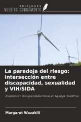 La paradoja del riesgo: intersección entre discapacidad, sexualidad y VIH/SIDA: Jóvenes con discapacidades físicas en Nyanga, Sudáfrica (Spanish Edition) cover image