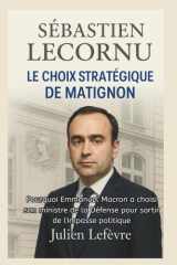 SÉBASTIEN LECORNU Biographie - LE CHOIX STRATÉGIQUE DE MATIGNON: Pourquoi Emmanuel Macron a choisi son ministre de la Défense pour sortir de l'impasse politique cover image