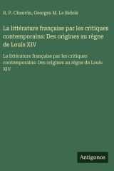 La littérature française par les critiques contemporains: Des origines au règne de Louis XIV - La littérature française par les critiques contemporains: Des origines au règne de Louis XIV cover image