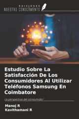 Estudio Sobre La Satisfacción De Los Consumidores Al Utilizar Teléfonos Samsung En Coimbatore: La perspectiva del consumidor (Spanish Edition) cover image