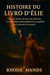 HISTOIRE DU LIVRE D'ÉLIE:: Une vie de foi, de feu et de miracles. La conviction inébranlable d'un prophète qui a résisté à la marée. (French Edition) cover image