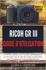Ricoh GR III Guide d'Utilisation: Le manuel du débutant pour maîtriser la photographie de rue, l'Everyday Carry et créer des images exceptionnelles ... et les simulations de film (French Edition) cover image