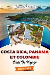 COSTA RICA, PANAMA ET COLOMBIE Guide de voyage 2025–2026: Explorez des plages immaculées, des forêts tropicales majestueuses, des villes animées et ... José, Carthagène et au-delà (French Edition) cover image