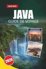 JAVA GUIDE DE VOYAGE 2026: Découvrez les principales attractions, les plages, la cuisine locale, les sites culturels et les itinéraires pour votre aventure sur l'île indonésienne (French Edition) cover image