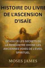 HISTOIRE DU LIVRE DE L'ASCENSION D'ISAÏE: DÉVOILER LES SECRETS DE LA RENCONTRE DIVINE LES ANCIENNES VOIES DE L'ÉVEIL SPIRITUEL (French Edition) cover image