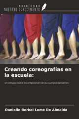 Creando coreografías en la escuela:: Un estudio sobre la composición de los cuerpos danzantes (Spanish Edition) cover image