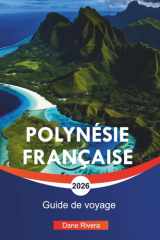 POLYNÉSIE FRANÇAISE Guide de voyage 2026: Tahiti, Bora Bora et aventures insulaires pittoresques dans le Pacifique Sud (French Edition) cover image