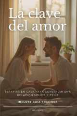 La Clave del Amor: Terapias en casa para construir una relación sólida y feliz (Spanish Edition) cover image
