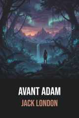 Avant Adam de Jack London - Édition Originale et Intégrale avec biographie de l'auteur: Roman d'aventure préhistorique captivant mêlant rêves et histoire primitive (French Edition) cover image