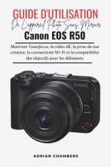 Guide D'utilisation De L'appareil Photo Sans Miroir Canon Eos R50: Maîtriser l'autofocus, la vidéo 4K, la prise de vue créative, la connectivité Wi-Fi ... objectifs pour les débutants (French Edition) cover image