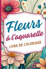 Fleurs à l'aquarelle Livre de coloriage: Inspiré par la beauté délicate de l'aquarelle et la nature florale. Idéal pour les amateurs d'art, de calme ... et des feuilles. Conçu pour les adultes cover image