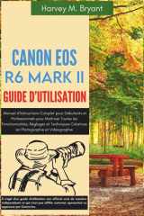 Canon EOS R6 Mark II Guide d'utilisation: Manuel d'Instructions Complet pour Débutants et Professionnels pour Maîtriser Toutes les Fonctionnalités, ... Photographie et Vidéographie (French Edition) cover image