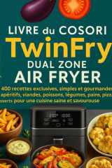 Livre du COSORI TWINFRY DUAL ZONE AIR FRYER: 400 Recettes exclusives, simples et gourmandes : apéritifs, viandes, poissons, légumes, pains, pizzas, ... cuisine saine et savoureuse (French Edition) cover image