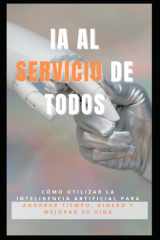 Ia Al Servicio de Todos - Cómo utilizar la inteligencia artificial para ahorrar tiempo, dinero y mejorar su vida. cover image