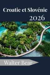 Croatie et Slovénie Guide de voyage 2026: Votre guide complet des villes historiques, des côtes idylliques et des joyaux cachés (French Edition) cover image