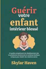 Guérir votre enfant intérieur blessé Un guide compatissant de rétablissement des traumatismes émotionnels et schémas familiaux toxiques pour établir des relations saines cover image