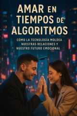 Amar en Tiempos de Algoritmos - Cómo la Tecnología Moldea Nuestras Relaciones y Nuestro Futuro Emocional cover image