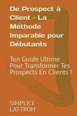 De Prospect à Client – La Méthode Imparable pour Débutants: Ton Guide Ultime Pour Transformer Tes Prospects En Clients ! (French Edition) cover image