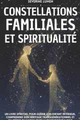 Constellations Familiales & Spiritualité: Un livre spirituel pour guérir son enfant intérieur, comprendre son héritage transgénérationnel et se ... et de la psychogénéalogie (French Edition) cover image