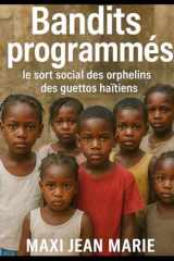 Bandits programmés le sort social des orphelins des guettos haïtiens: Enfance abandonnée, jeunesse instrumentalisée (French Edition) cover image