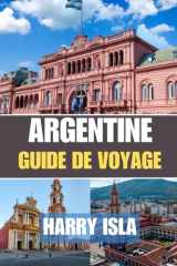 ARGENTINE GUIDE DE VOYAGE 2025-2026: Le meilleur moment pour visiter, les meilleurs endroits à explorer et tout ce que vous devez savoir avant de partir (French Edition) cover image