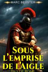 Sous l’emprise de l’Aigle: Roman d'aventure historique sur la Rome antique – Batailles épiques et héroïsme cover image