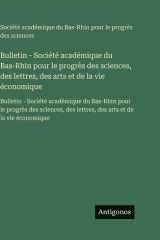Bulletin - Société académique du Bas-Rhin pour le progrès des sciences, des lettres, des arts et de la vie économique: Bulletin - Société académique ... arts et de la vie économique (French Edition) cover image