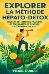 EXPLORER LA MÉTHODE HÉPATO-DÉTOX: Révéler Et Mettre En Pratique Les Techniques De Réussite De Réginald Allouche (French Edition) cover image