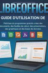 Libreoffice Guide D'utilisation De: Maîtrisez six programmes gratuits créez des documents, des feuilles de calcul, des présentations, des graphiques et des bases de données (French Edition) cover image