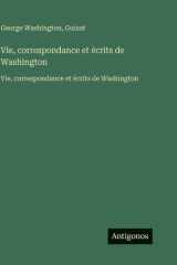 Vie, correspondance et écrits de Washington: Vie, correspondance et écrits de Washington (French Edition) cover image