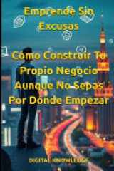 Emprende Sin Excusas - Cómo Construir Tu Propio Negocio Aunque No Sepas Por Dónde Empezar cover image