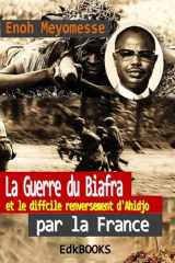 La guerre du Biafra et le difficile renversement d'Ahidjo par la France cover image