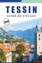 TESSIN GUIDE DE VOYAGE 2026: Explorer les lacs, les montagnes, les joyaux cachés et les hauts lieux culturels de la région italophone de Suisse (French Edition) cover image