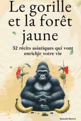 Le gorille et la forêt jaune: 32 récits asiatiques qui vont enrichir votre vie, éveiller votre esprit et vous guider vers plus de sérénité et de ... spirituel) (Ramesh Ritual) (French Edition) cover image