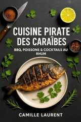 CUISINE PIRATE DES CARAÏBES — BBQ, poissons & cocktails au rhum : 60 recettes faciles, marinades & street-food des îles: Grillades créoles, trésors de la mer, sauces jerk, desserts tropicaux & mixologie au rhum — pas à pas, conseils pro cover image