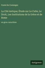 La Cité Antique; Étude sur Le Culte, Le Droit, Les Institutions de la Grèce et de Rome: en gros caractères (French Edition) cover image