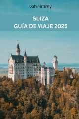 SUIZA GUÍA DE VIAJE 2025: Su compañero para aventuras inolvidables, experiencias gastronómicas y conocimientos locales en Suiza. (Spanish Edition) cover image
