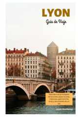 Lyon Guía de Viaje: Descubra las principales atracciones, joyas ocultas, traboules, gastronomía local y excursiones de un día (Spanish Edition) cover image