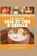 Fabrication de bougies en cire de soja et d'abeille pour débutants et entrepreneurs: Recettes étape par étape, techniques de combustion propre et ... pour créer une entreprise (French Edition) cover image