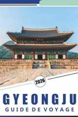 GYEONGJU GUIDE DE VOYAGE 2026: Explorer l'ancienne capitale de la Corée du Sud : un guide pratique des sites historiques, des expériences culturelles ... cuisine locale de Gyeongju. (French Edition) cover image