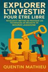 EXPLORER L’INVESTIR POUR ÊTRE LIBRE: Révéler Et Mettre En Pratique Les Techniques De Réussite De Mounir Laggoune (French Edition) cover image