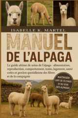 MANUEL DE L'ALPAGA: Le guide ultime de soins de l'alpaga - alimentation, reproduction, comportement, tonte, logement, santé, coûts et gestion quotidienne des fibres et de la compagnie (French Edition) cover image