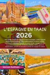 L'Espagne en train 2026: Votre guide complet de voyage en train en Espagne : trains à grande vitesse et panoramiques,villes emblématiques et trésors ... festivals et cuis (French Edition) cover image