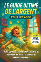 Le Guide Ultime de l'Argent pour les Ados: Budget, épargne, premiers investissements | Tout pour maîtriser tes finances et préparer ton avenir (French Edition) cover image