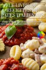 Le Livre de Recettes de Pâtes Italiennes: Le Guide Ultime du Débutant pour des Pâtes Fraîches Faites Maison et des Sauces Parfaites, Étape par Étape (French Edition) cover image