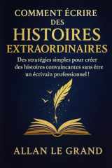 COMMENT ÉCRIRE DES HISTOIRES EXTRAORDINAIRES: Des stratégies simples pour créer des histoires convaincantes sans être un écrivain professionnel ! (Contes et incroyable histoires) (French Edition) cover image