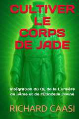 CULTIVER LE CORPS DE JADE: Intégration du Qi, de la Lumière de l'Âme et de l'Étincelle Divine (French Edition) cover image