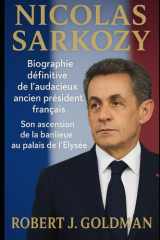 NICOLAS SARKOZY: Biographie définitive de l'audacieux ancien président français Son ascension de la banlieue au palais de l'Élysée cover image