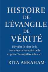 HISTOIRE DE L'ÉVANGILE DE VÉRITÉ:: Dévoiler le plan de la transformation spirituelle et percer les mystères du ciel (French Edition) cover image